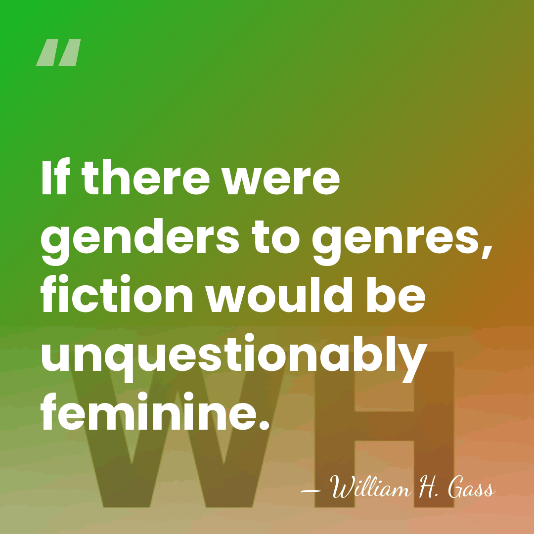 If there were genders to genres, fiction would be unquestionably feminine. - William H. Gass