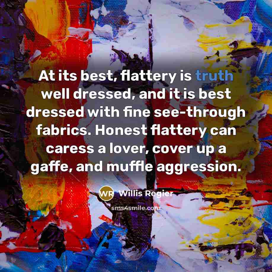 “At its best, flattery is truth well dressed, and it…” quote by Willis Regier