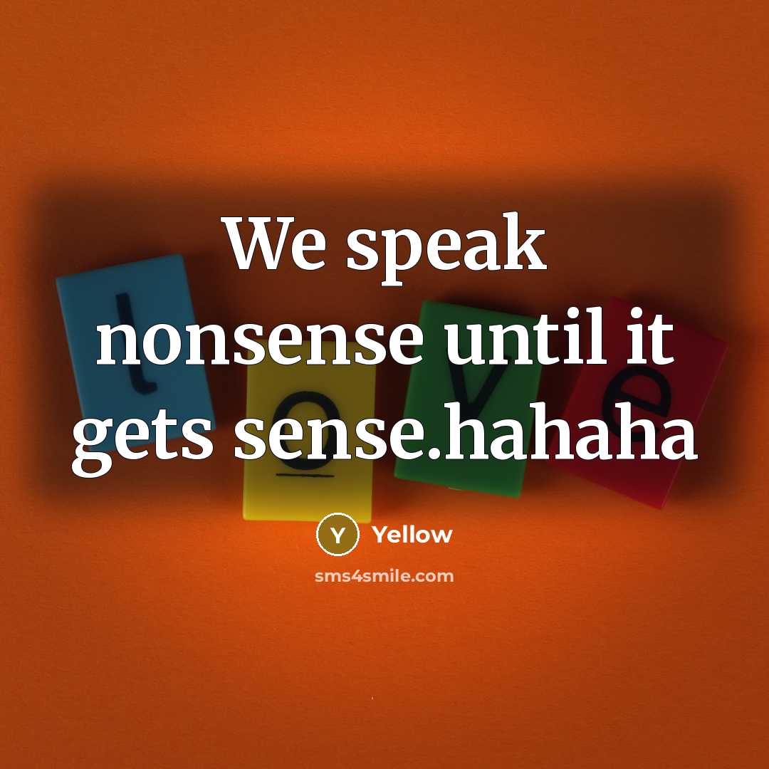 “We speak nonsense until it gets sense.hahaha…” quote by Yellow