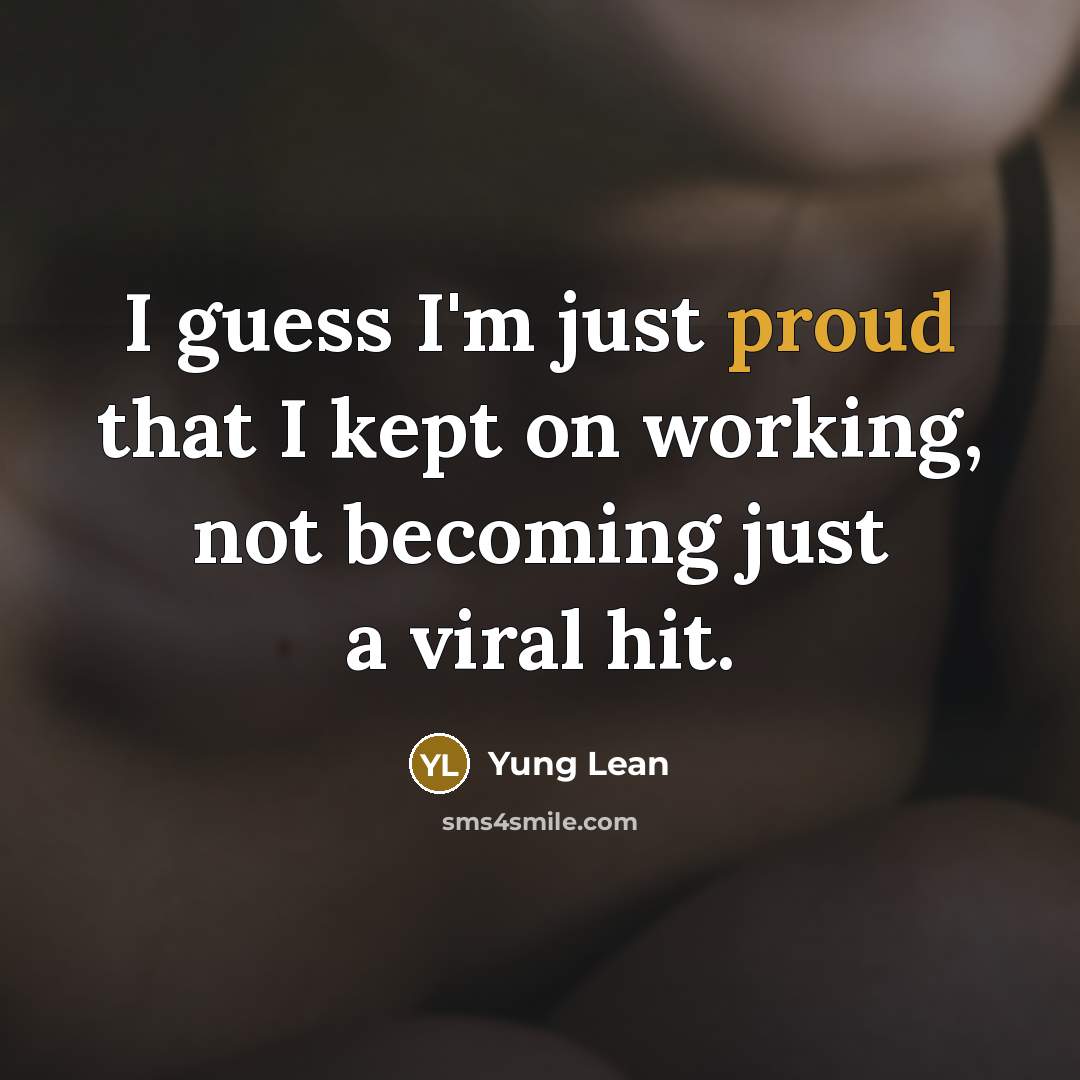 “I guess I'm just proud that I kept on working,…” quote by Yung Lean