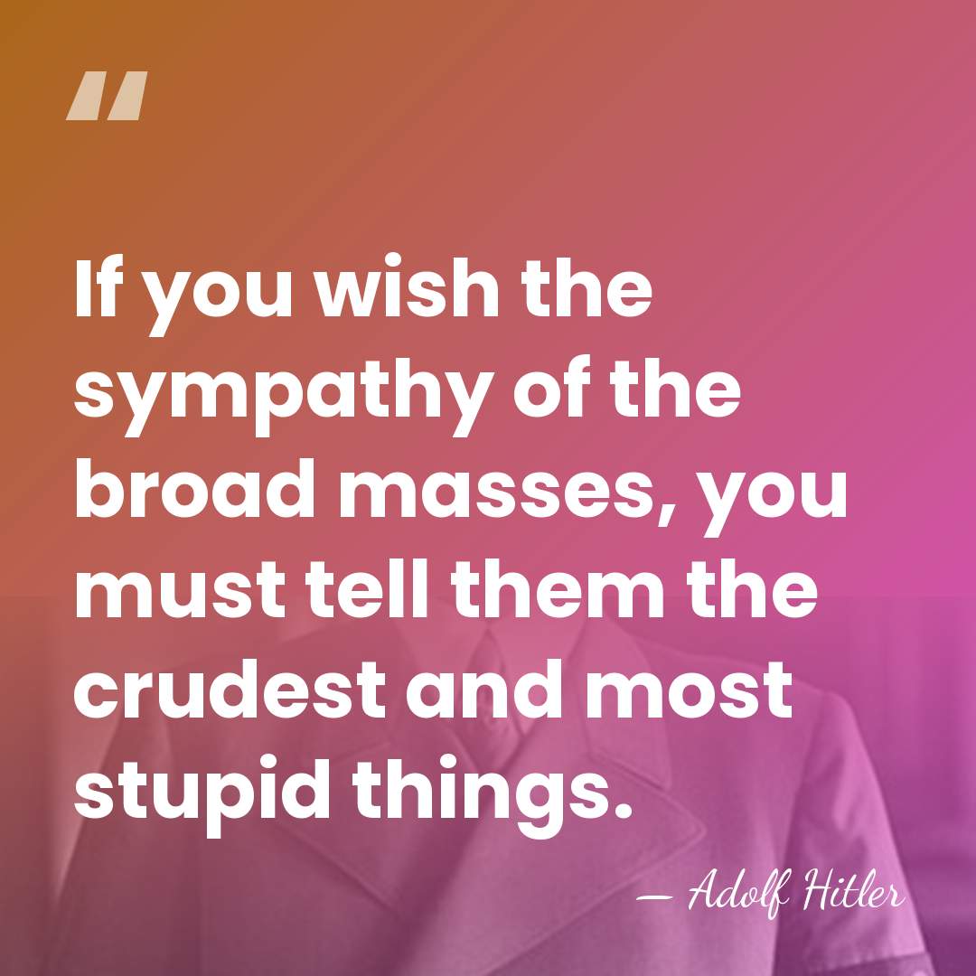 If you wish the sympathy of the broad masses, you must tell&hellip; - Adolf Hitler