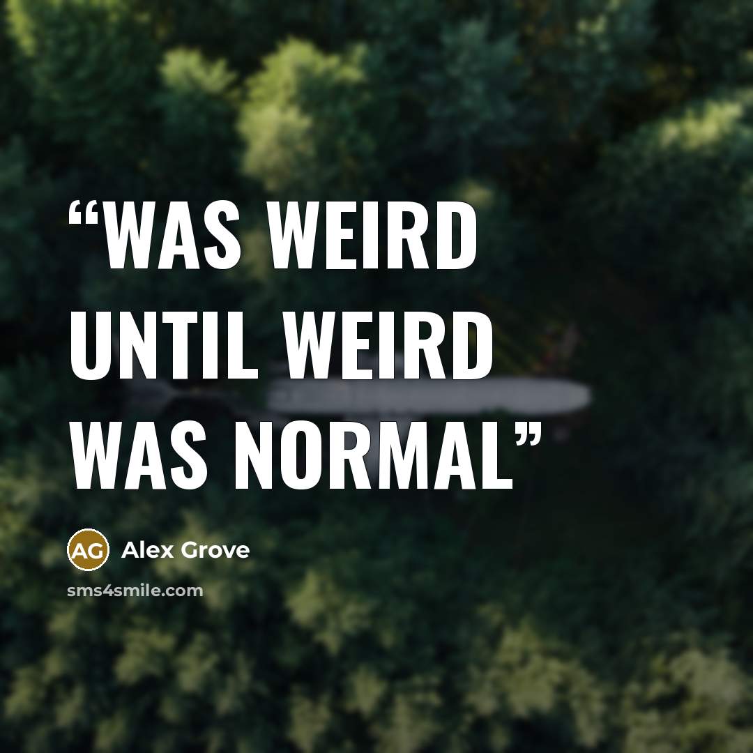 “Was weird until weird was normal” quote by Alex Grove