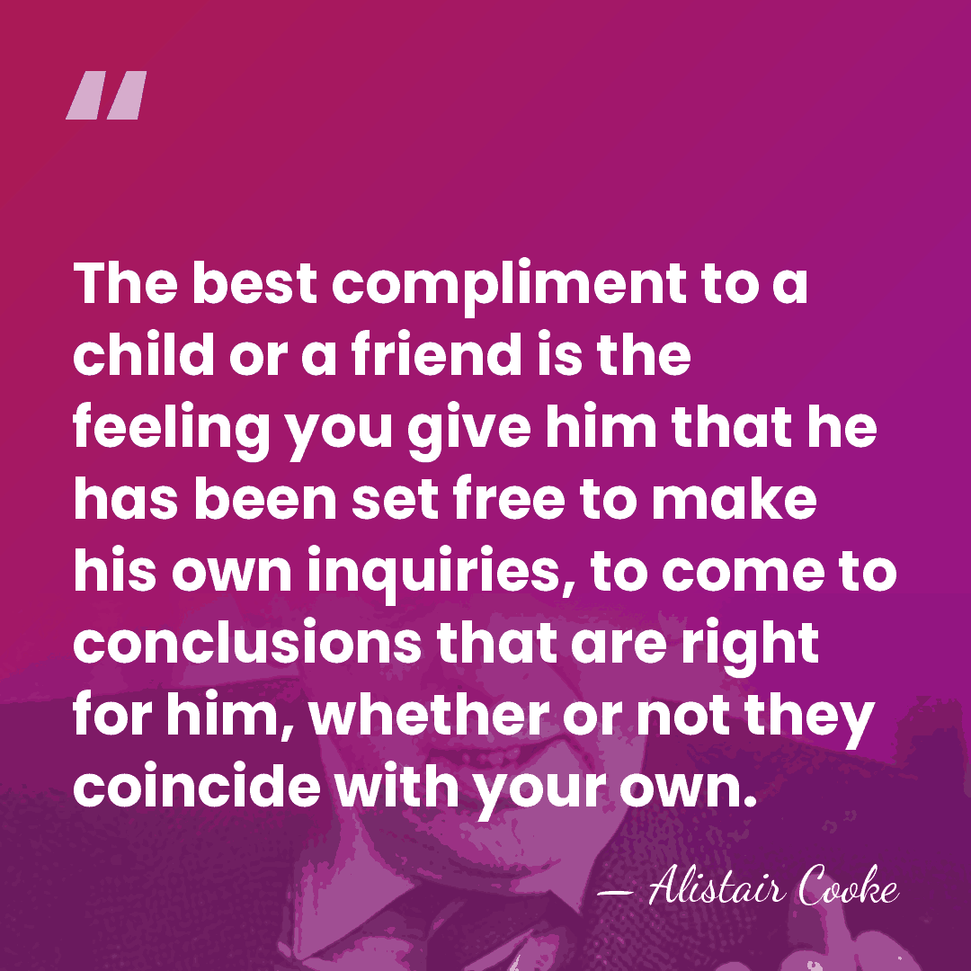 The best compliment to a child or a friend is the feeling&hellip; - Alistair Cooke
