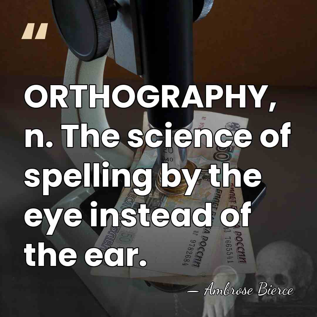 ORTHOGRAPHY, n. The science of spelling by the eye instead of the&hellip; - Ambrose Bierce