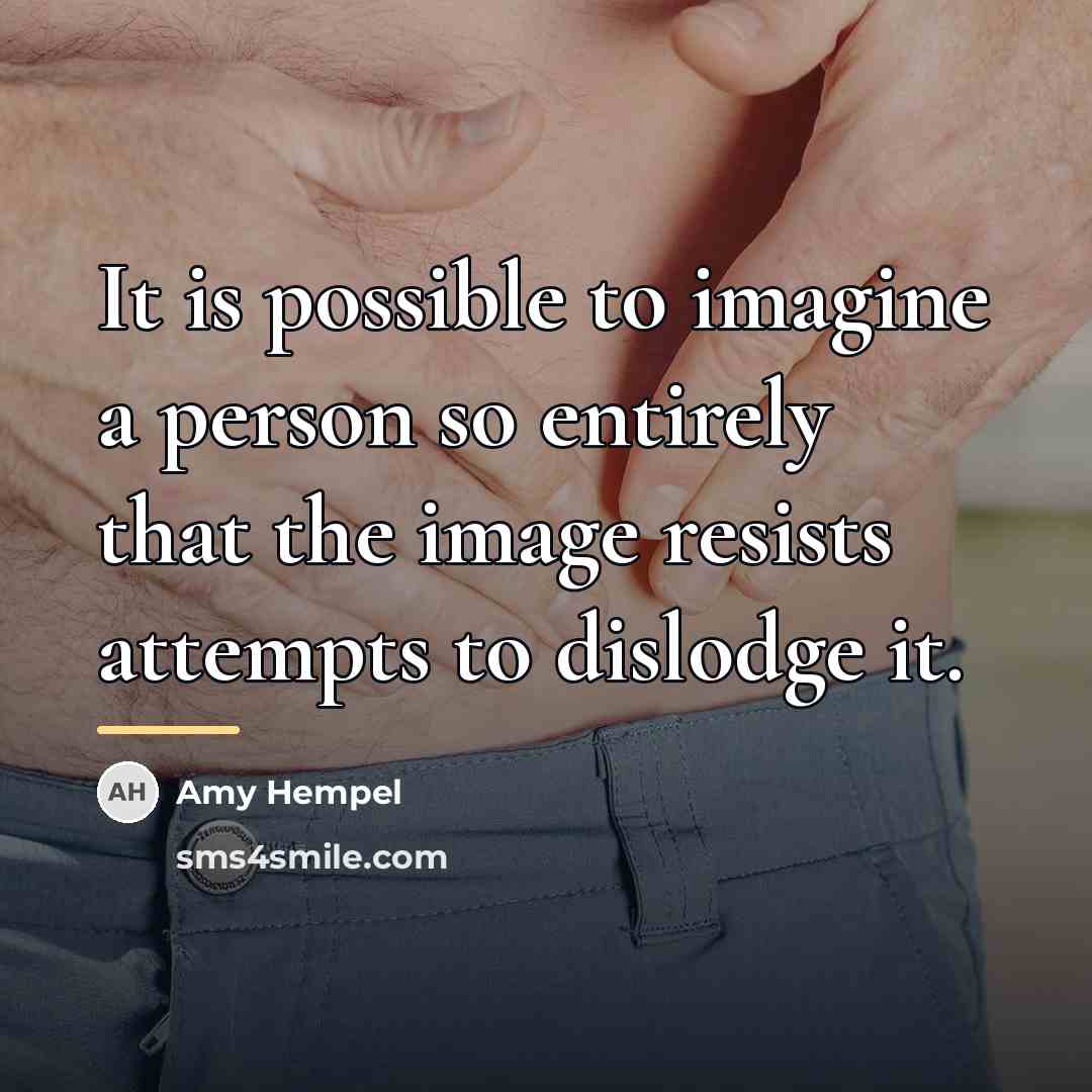 “It is possible to imagine a person so entirely that…” quote by Amy Hempel
