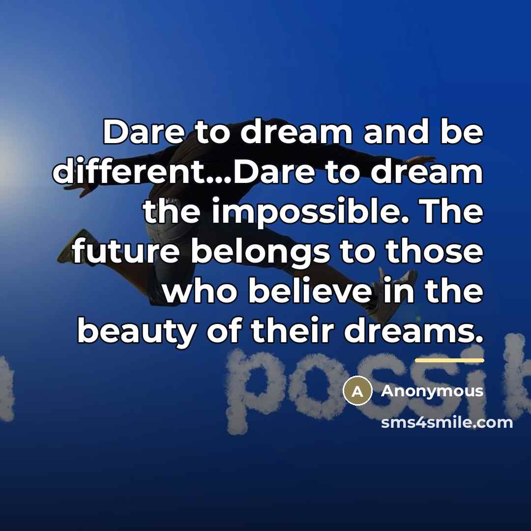 “Dare to dream and be different...Dare to dream the impossible.…” quote by Anonymous