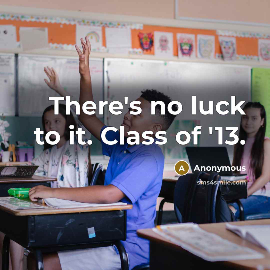 “There's no luck to it. Class of '13.” quote by Anonymous