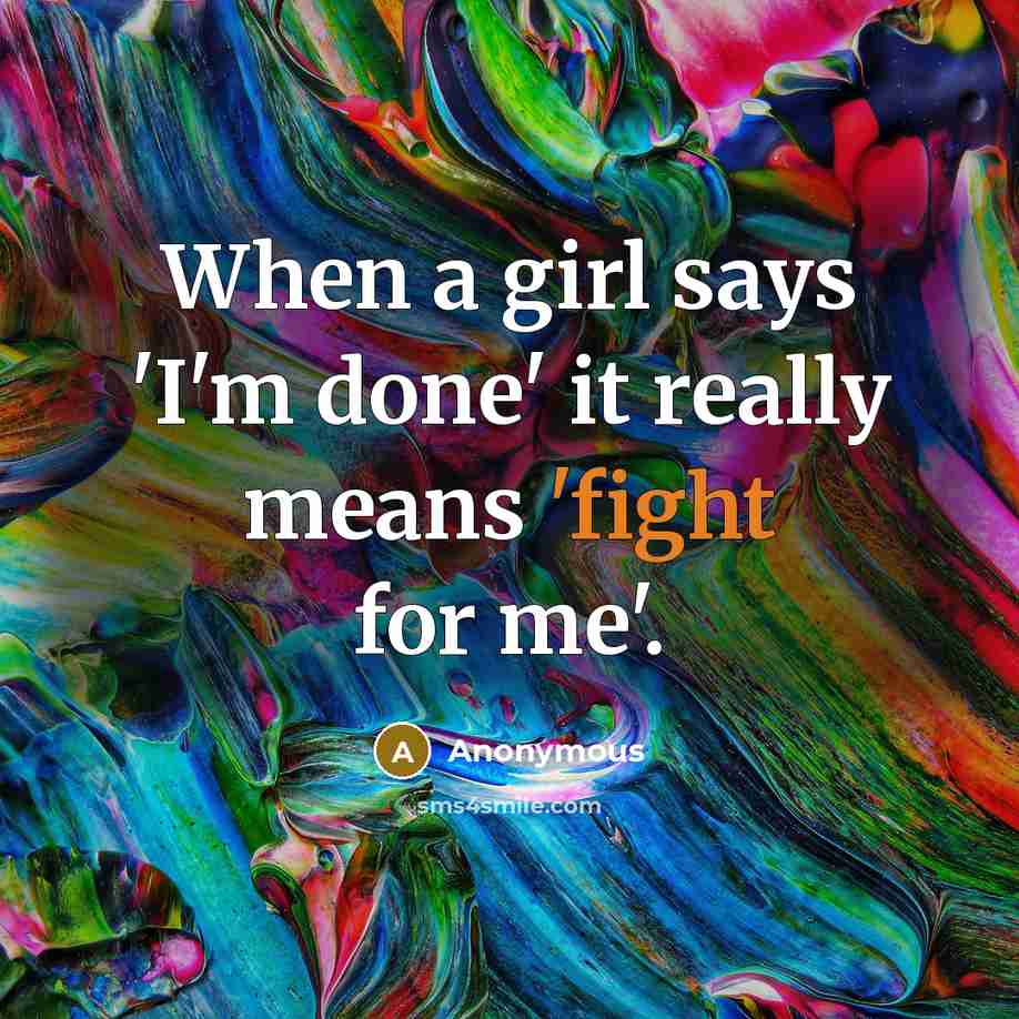 “When a girl says 'I'm done' it really means 'fight for me'.” quote by Anonymous