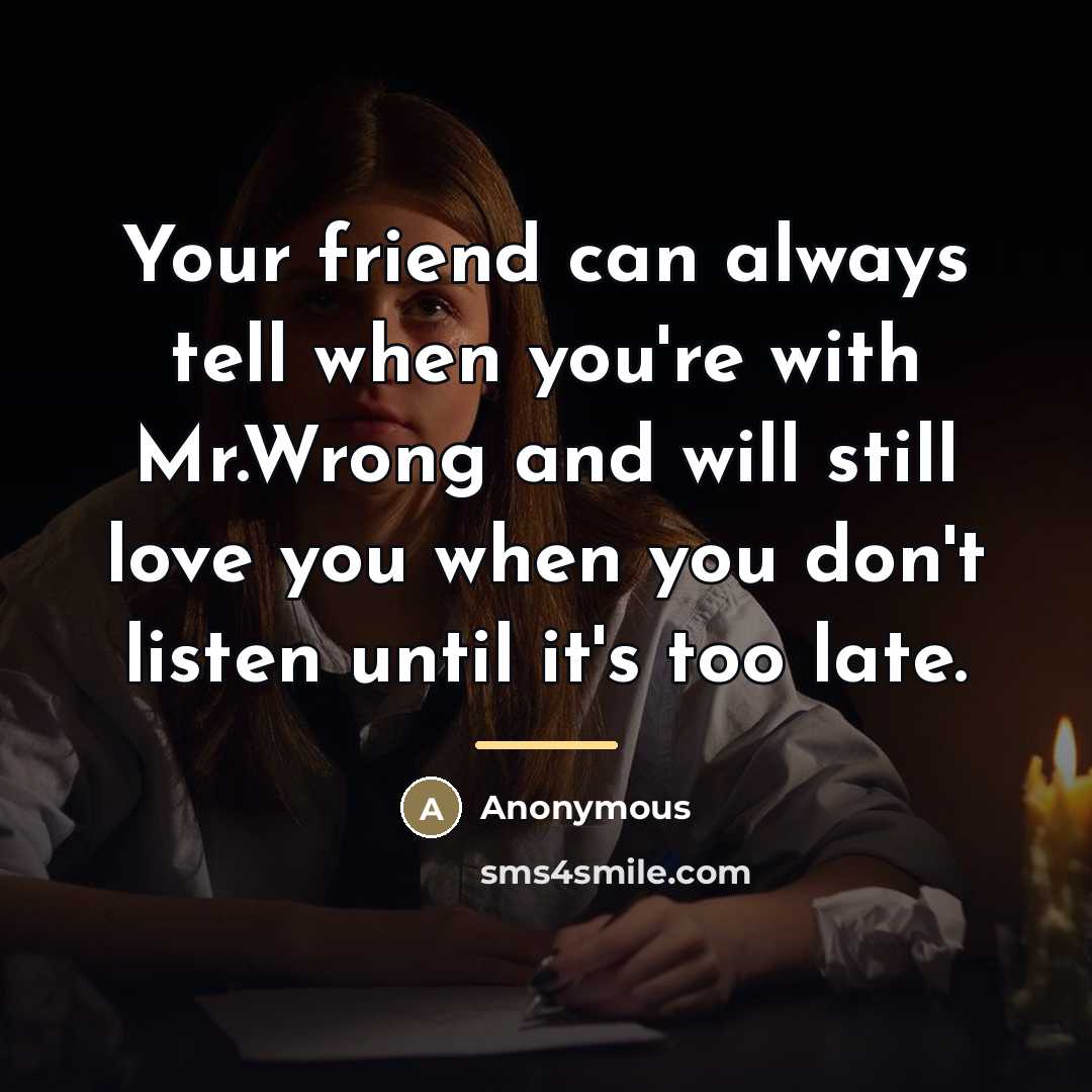 “Your friend can always tell when you're with Mr.Wrong and…” quote by Anonymous