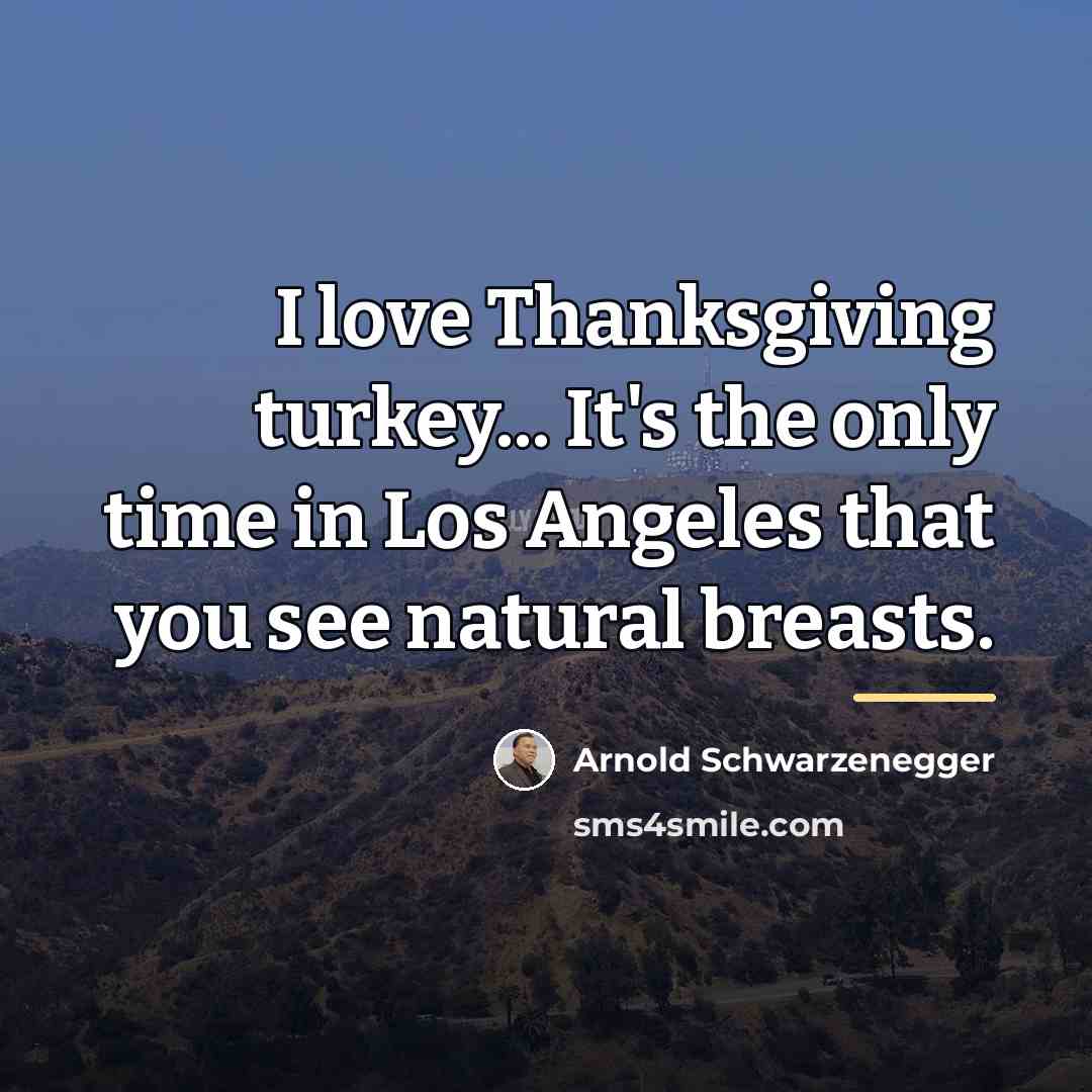 “I love Thanksgiving turkey... It's the only time in Los…” quote by Arnold Schwarzenegger