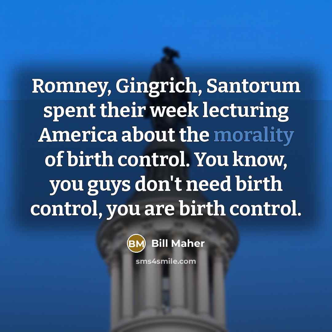 “Romney, Gingrich, Santorum spent their week lecturing America about the…” quote by Bill Maher