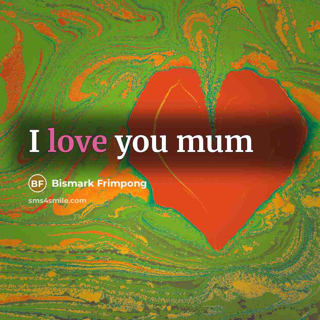 “I love you mum…” quote by Bismark Frimpong