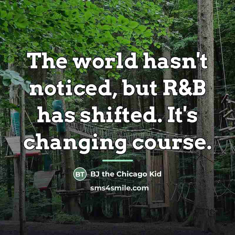“The world hasn't noticed, but R&B has shifted. It's changing…” quote by BJ the Chicago Kid