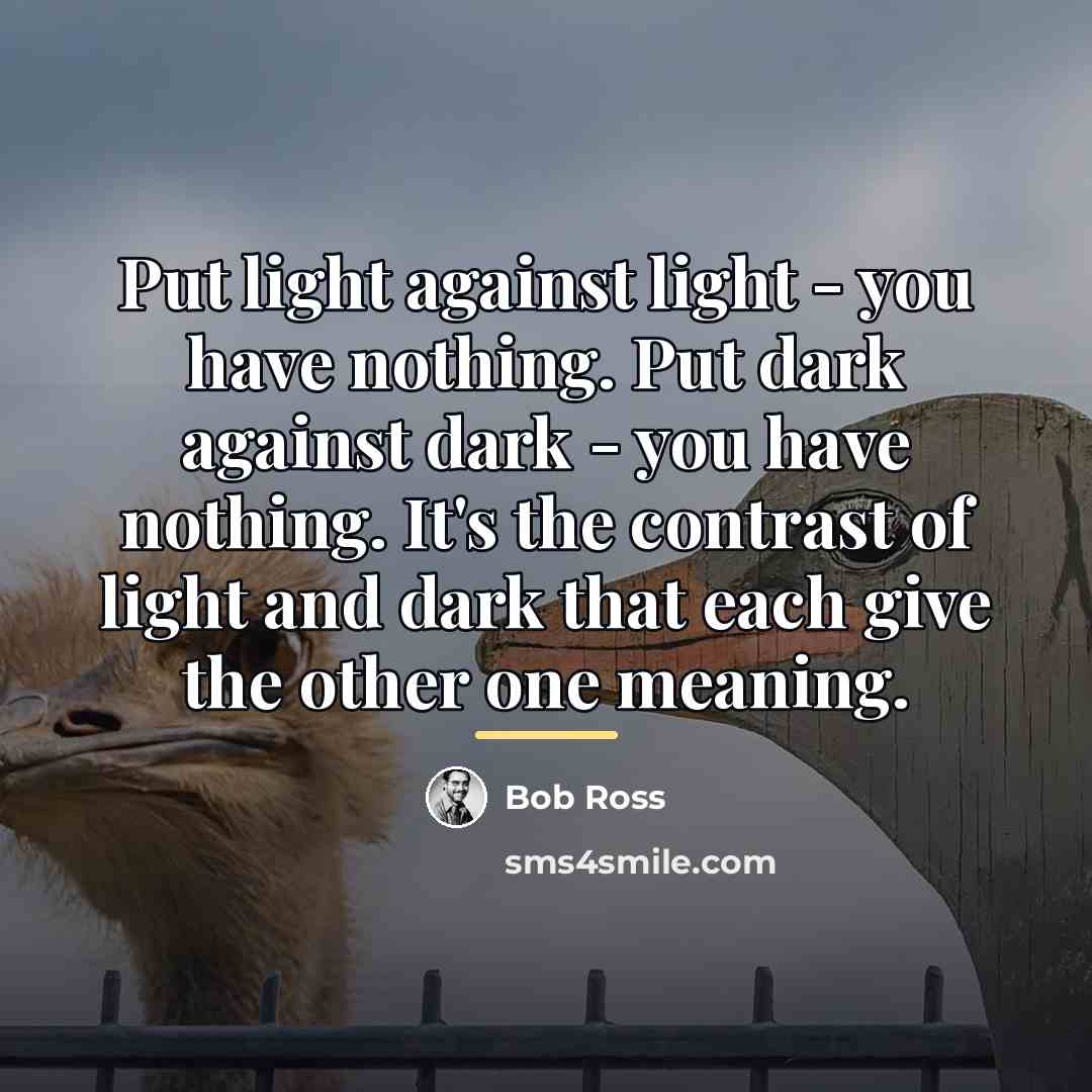 “Put light against light - you have nothing. Put dark…” quote by Bob Ross