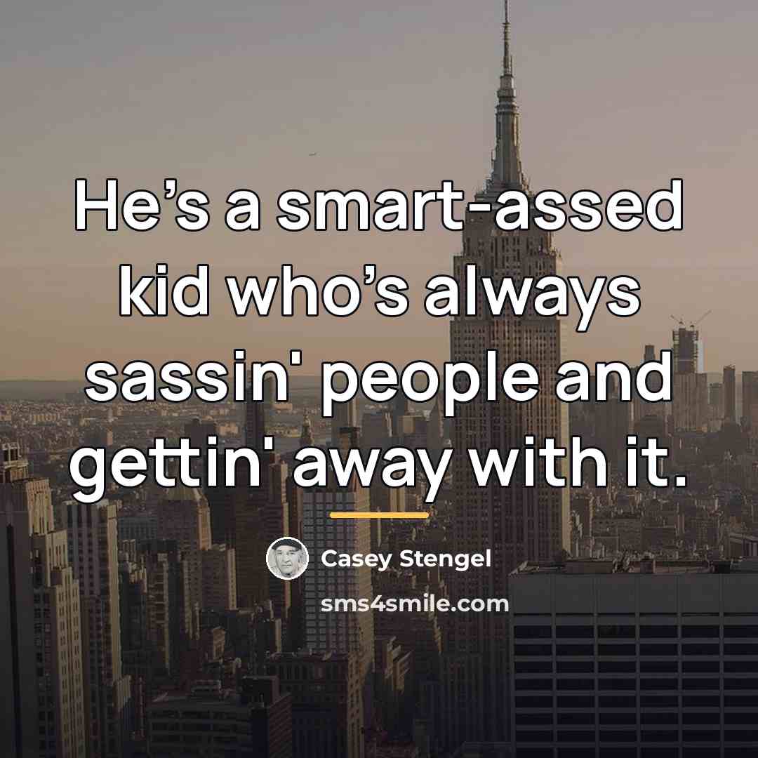 “He's a smart-assed kid who's always sassin' people and gettin'…” quote by Casey Stengel
