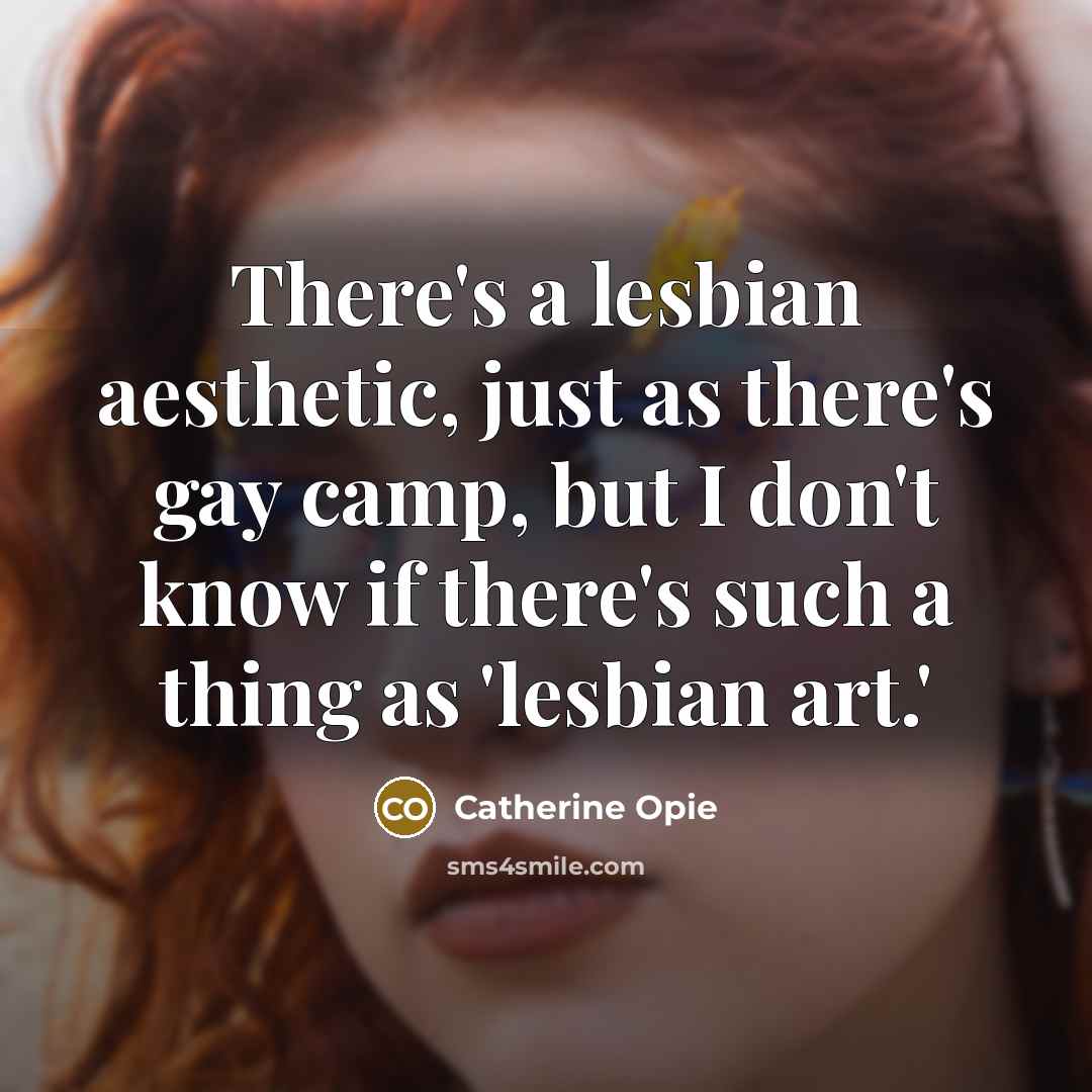 “There's a lesbian aesthetic, just as there's gay camp, but…” quote by Catherine Opie