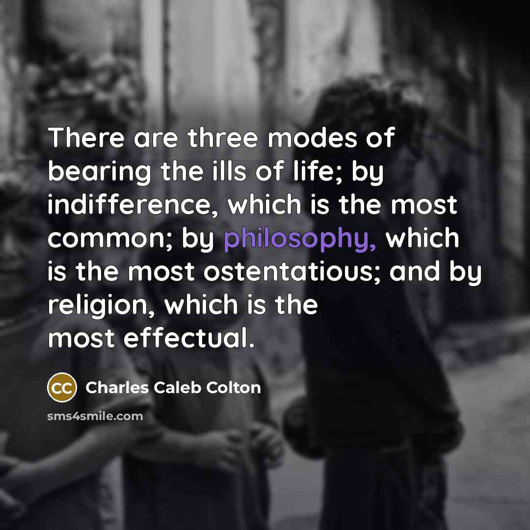 “There are three modes of bearing the ills of life;…” quote by Charles Caleb Colton