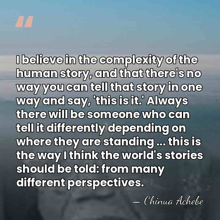 I believe in the complexity of the human story, and that there's&hellip; - Chinua Achebe