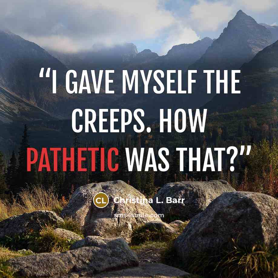 “I gave myself the creeps. How pathetic was that?” quote by Christina L. Barr
