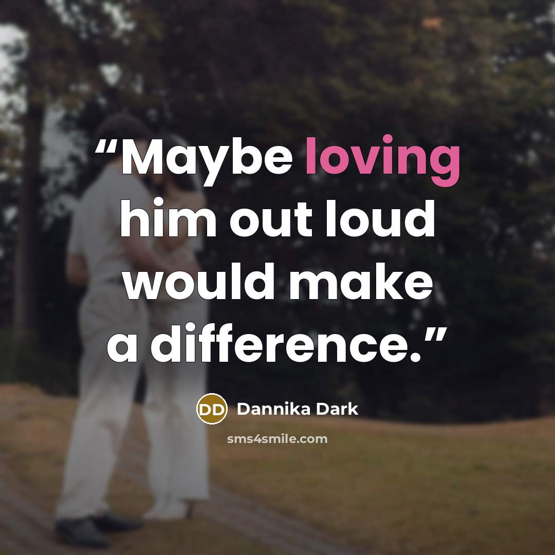 “Maybe loving him out loud would make a difference.” quote by Dannika Dark