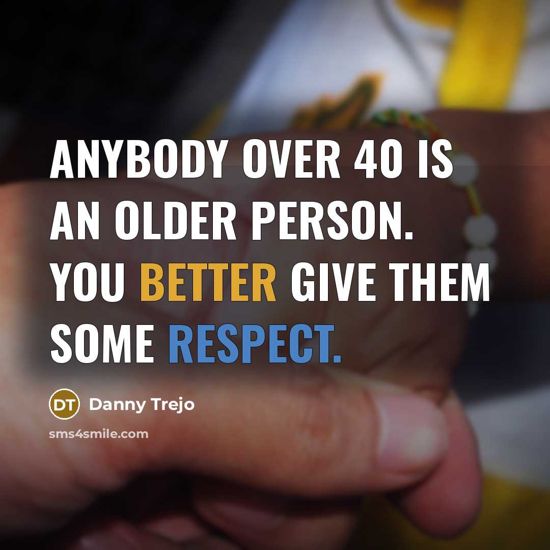 “Anybody over 40 is an older person. You better give…” quote by Danny Trejo