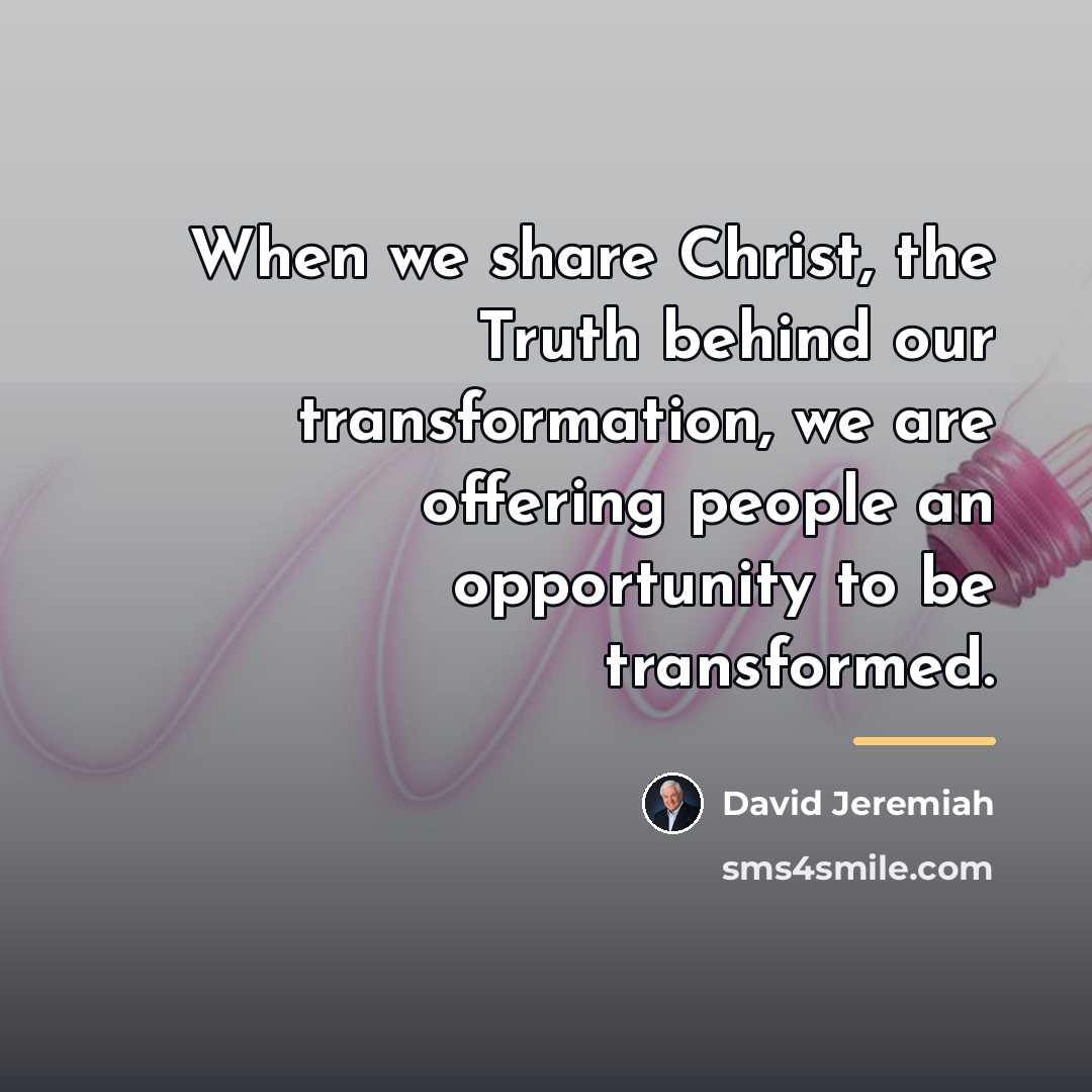 “When we share Christ, the Truth behind our transformation, we…” quote by David Jeremiah