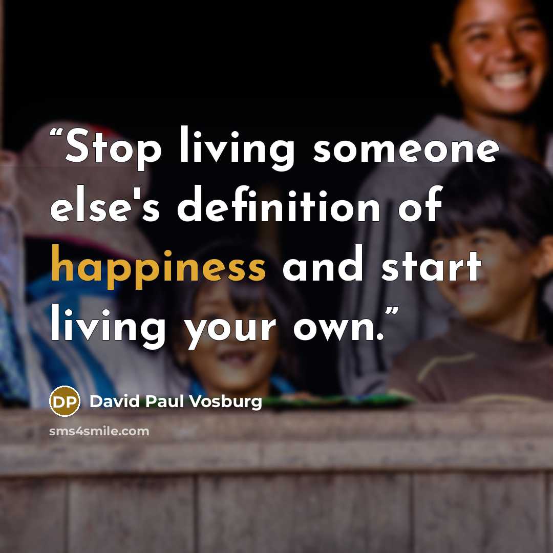 “Stop living someone else's definition of happiness and start living your own.” quote by David Paul Vosburg