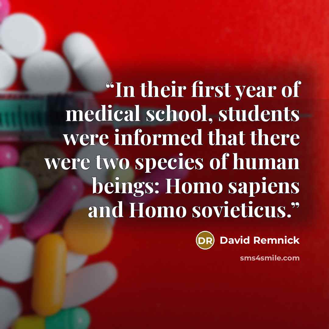 “In their first year of medical school, students were informed that there were two species of human beings: Homo sapiens and Homo sovieticus.” quote by David Remnick