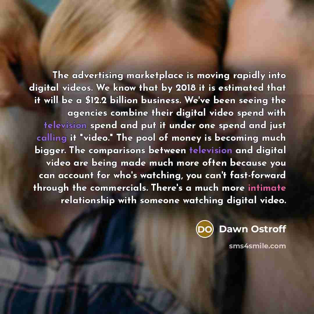 “The advertising marketplace is moving rapidly into digital videos. We…” quote by Dawn Ostroff