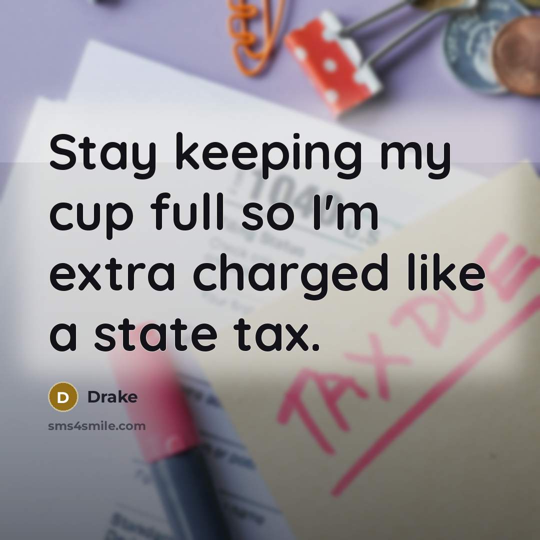 “Stay keeping my cup full so I'm extra charged like a state tax.” quote by Drake