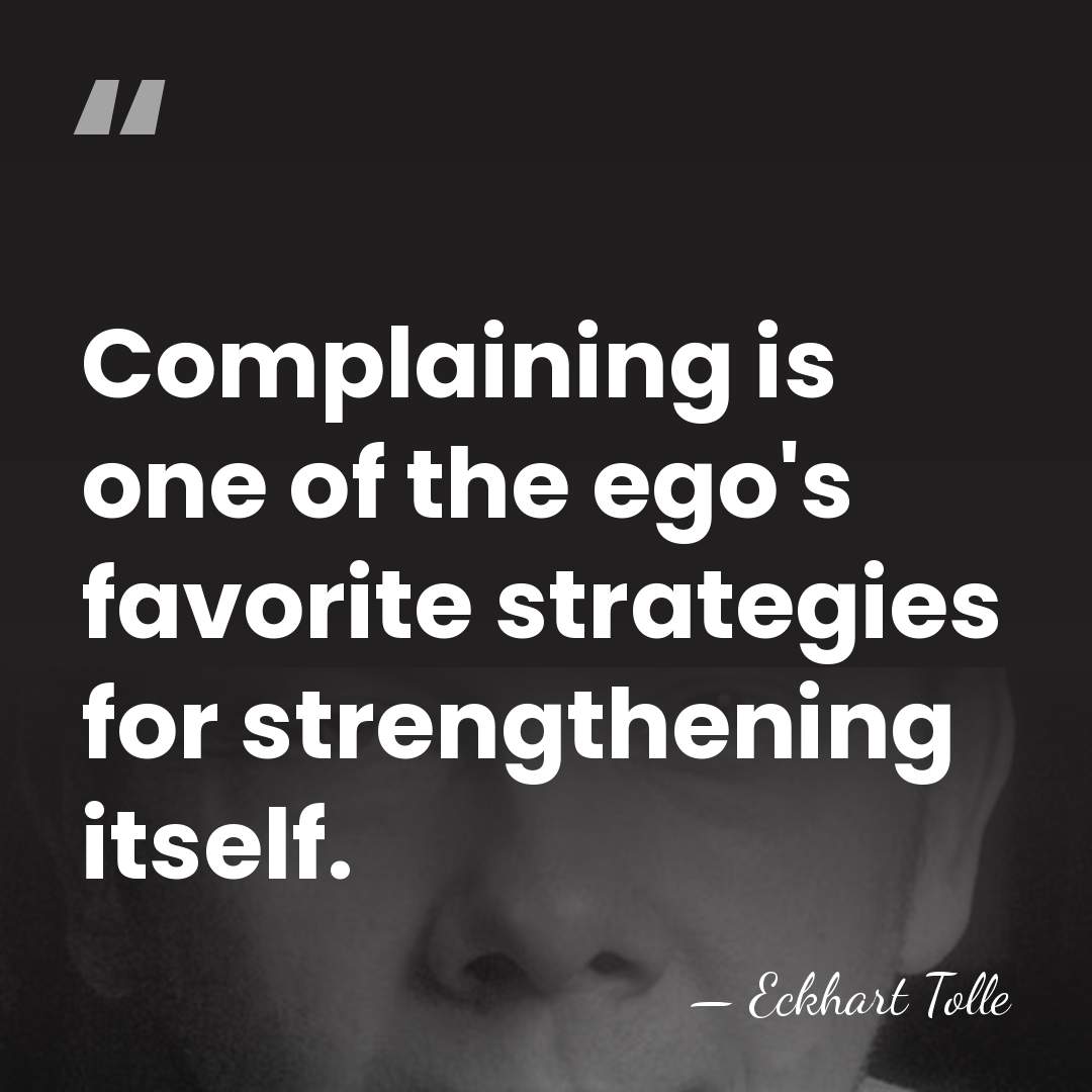 Complaining is one of the ego's favorite strategies for strengthening itself. - Eckhart Tolle
