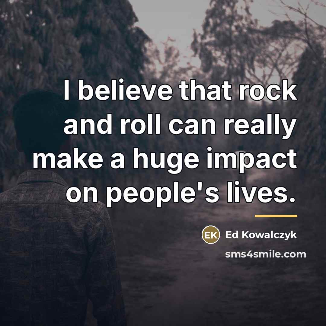“I believe that rock and roll can really make a…” quote by Ed Kowalczyk