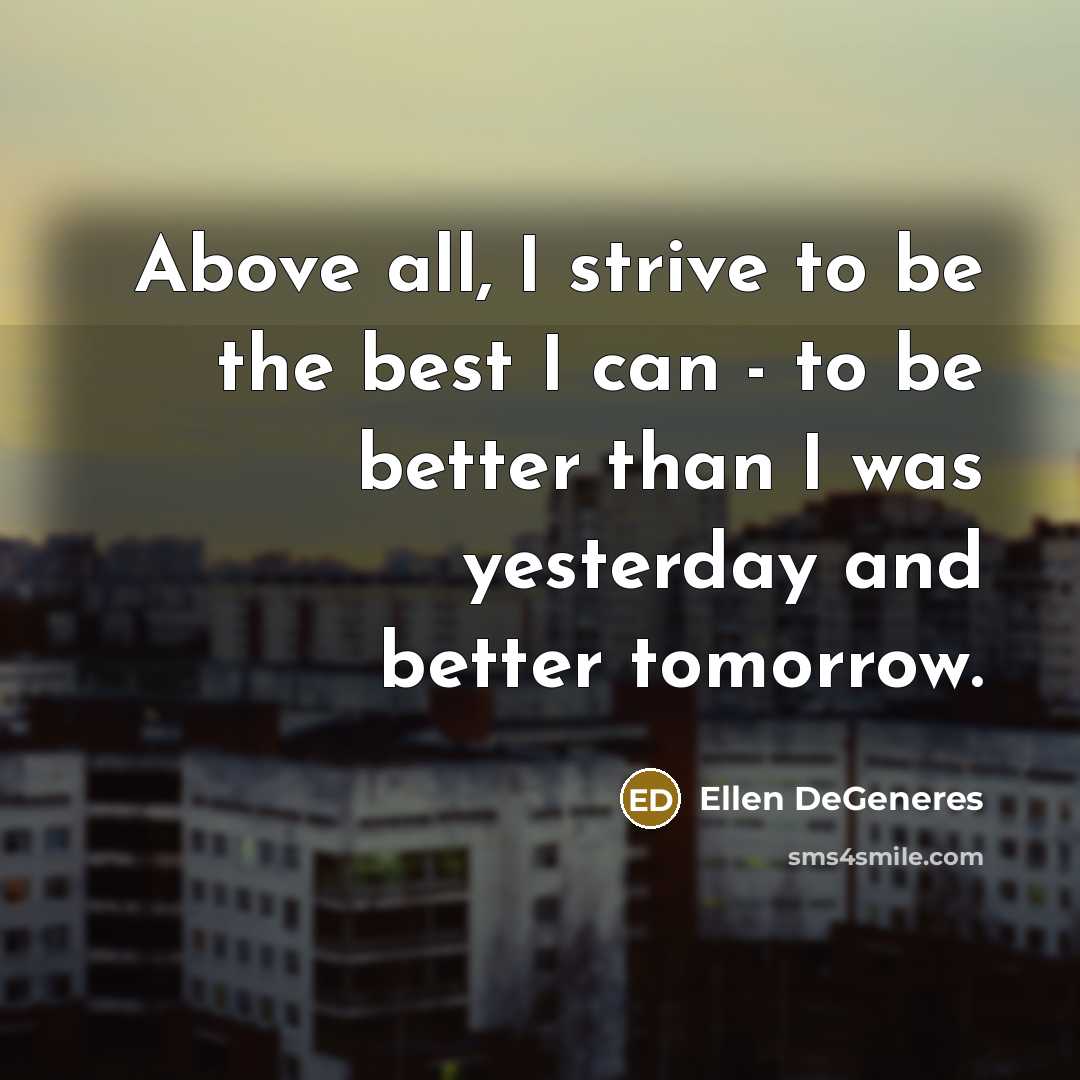 “Above all, I strive to be the best I can…” quote by Ellen DeGeneres