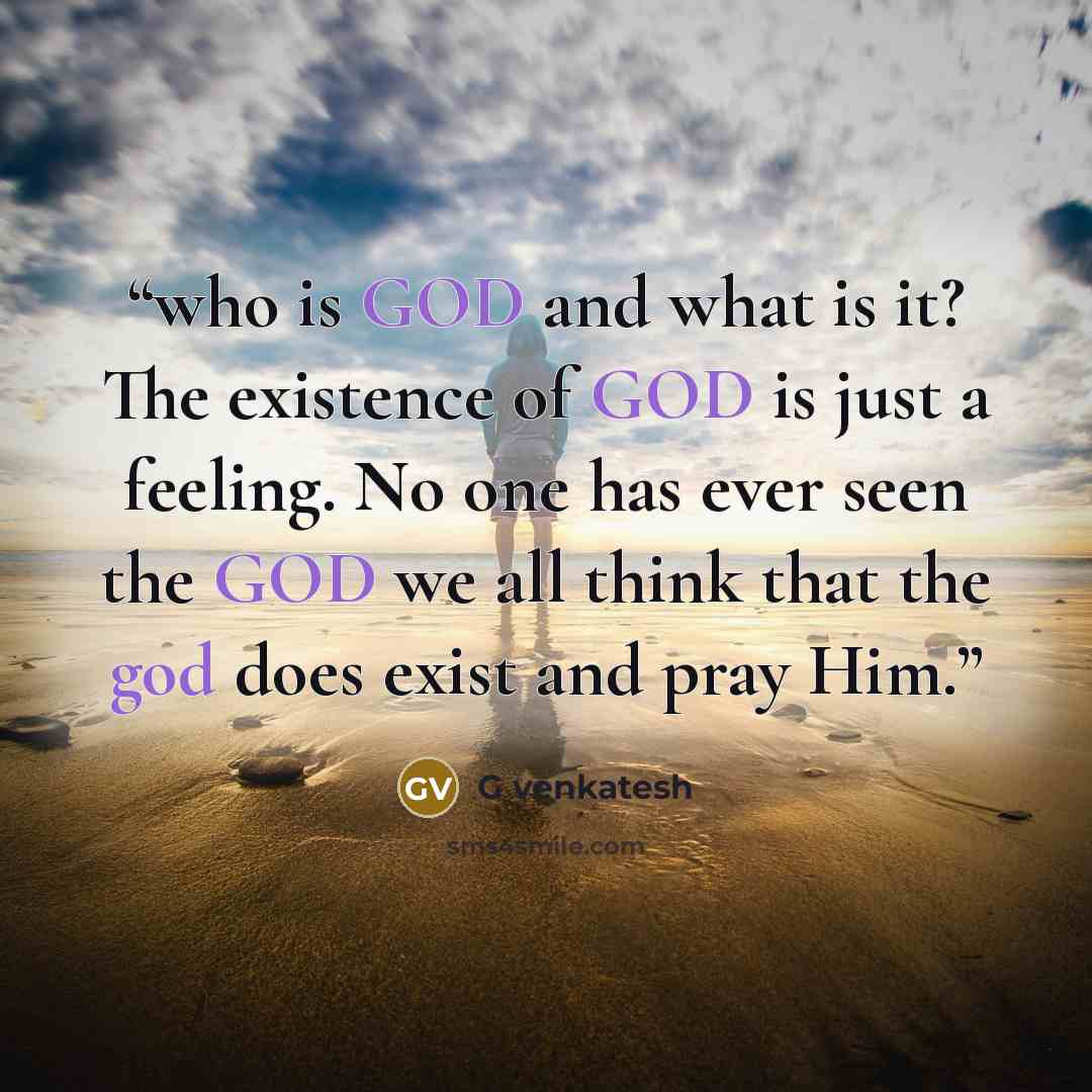“who is GOD and what is it? The existence of GOD is just a feeling. No one has ever seen the GOD we all think that the god does exist and pray Him.” quote by G venkatesh