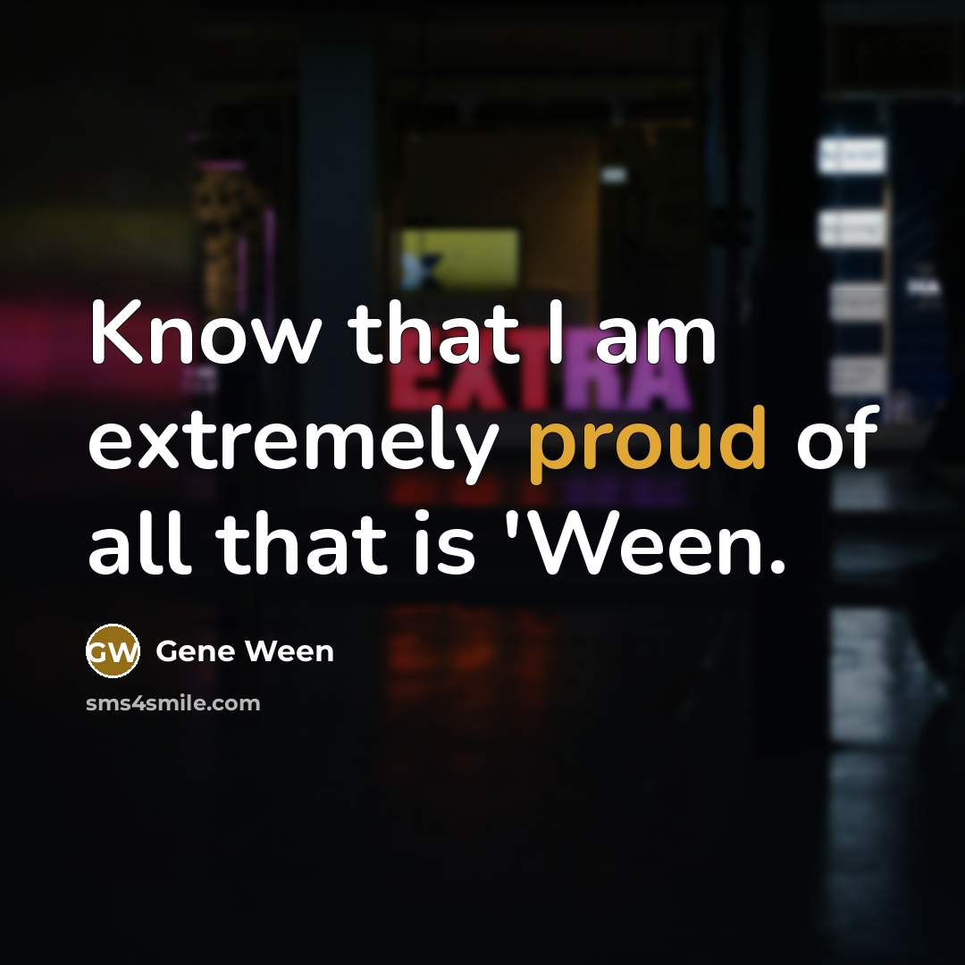 “Know that I am extremely proud of all that is 'Ween.” quote by Gene Ween