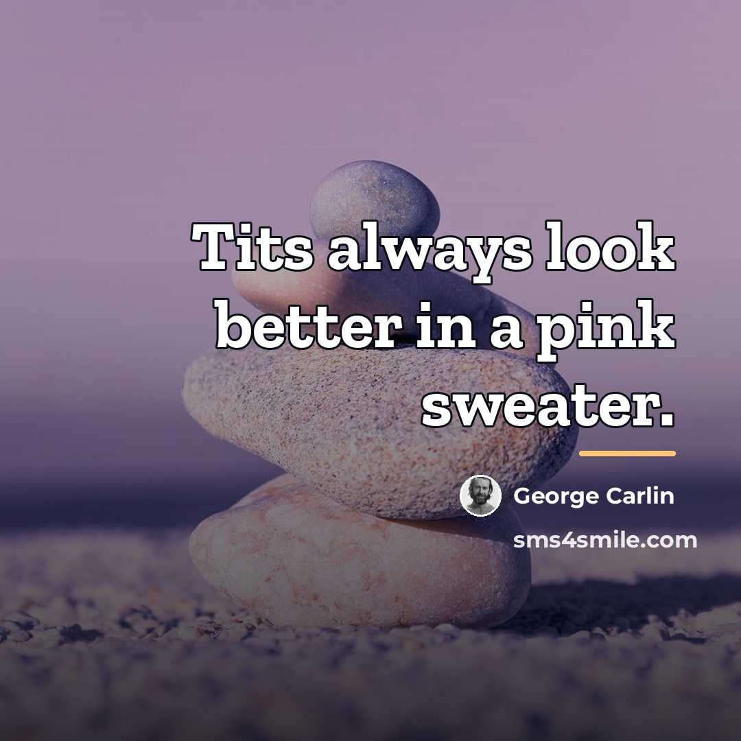 “Tits always look better in a pink sweater.…” quote by George Carlin