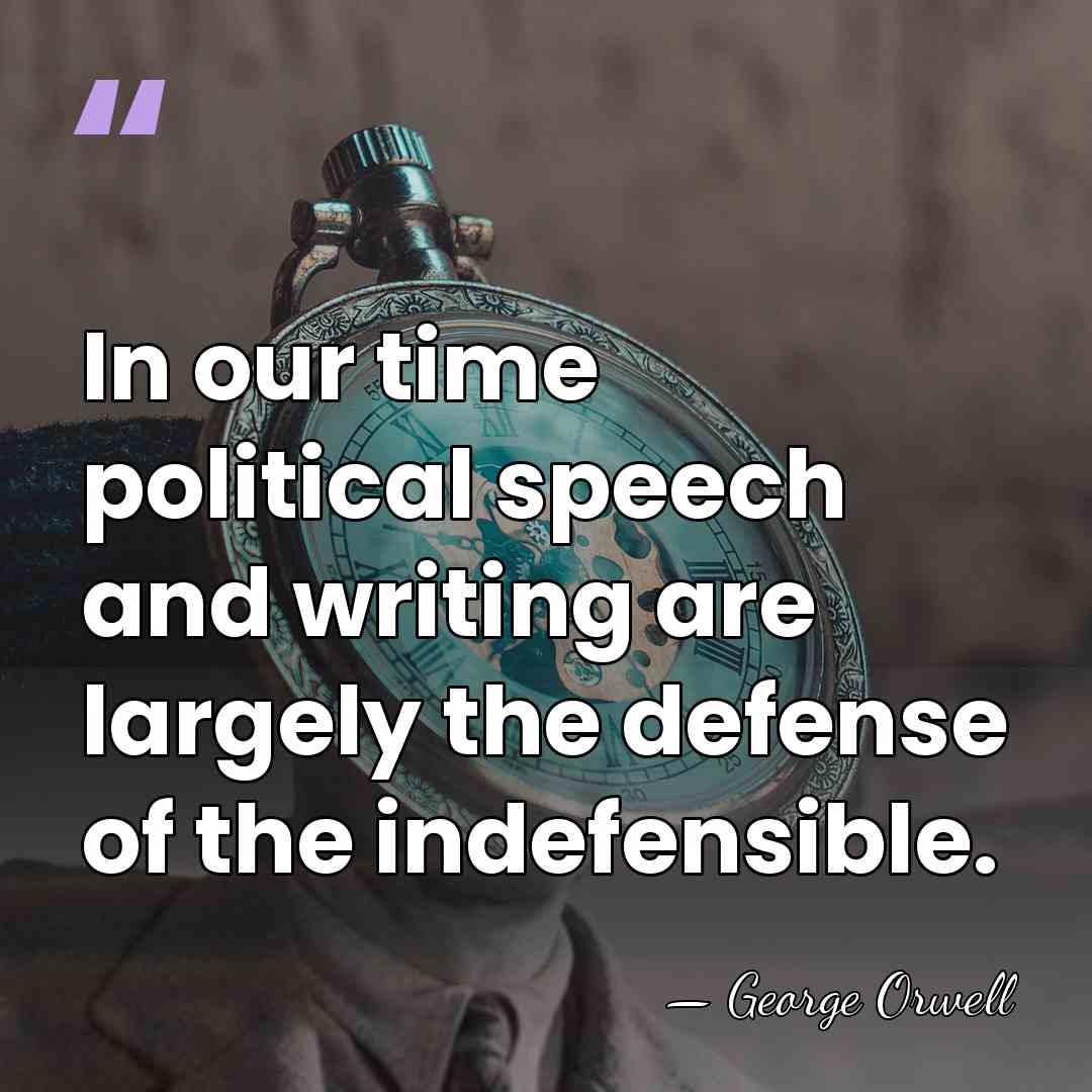 In our time political speech and writing are largely the defense of&hellip; - George Orwell
