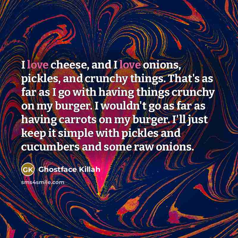 “I love cheese, and I love onions, pickles, and crunchy…” quote by Ghostface Killah