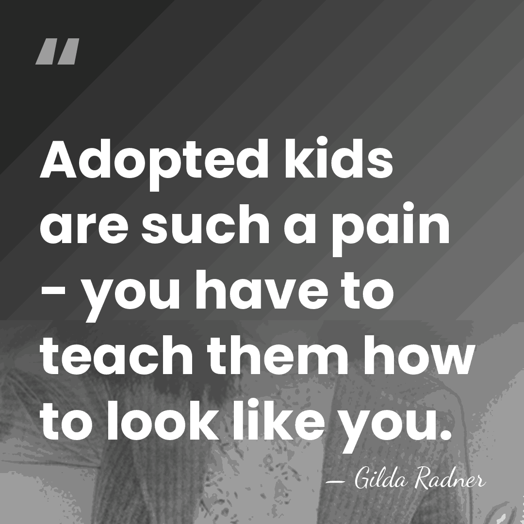 Adopted kids are such a pain - you have to teach them&hellip; - Gilda Radner