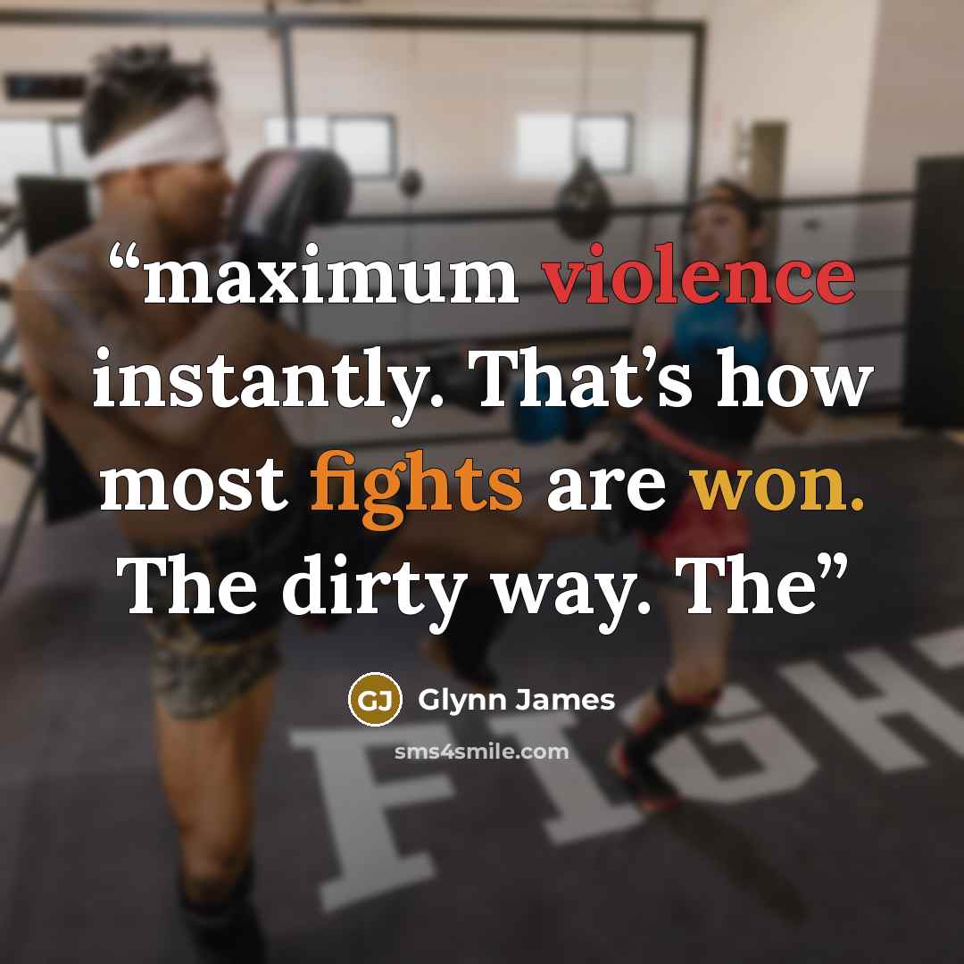 “maximum violence instantly. That’s how most fights are won. The dirty way. The” quote by Glynn James