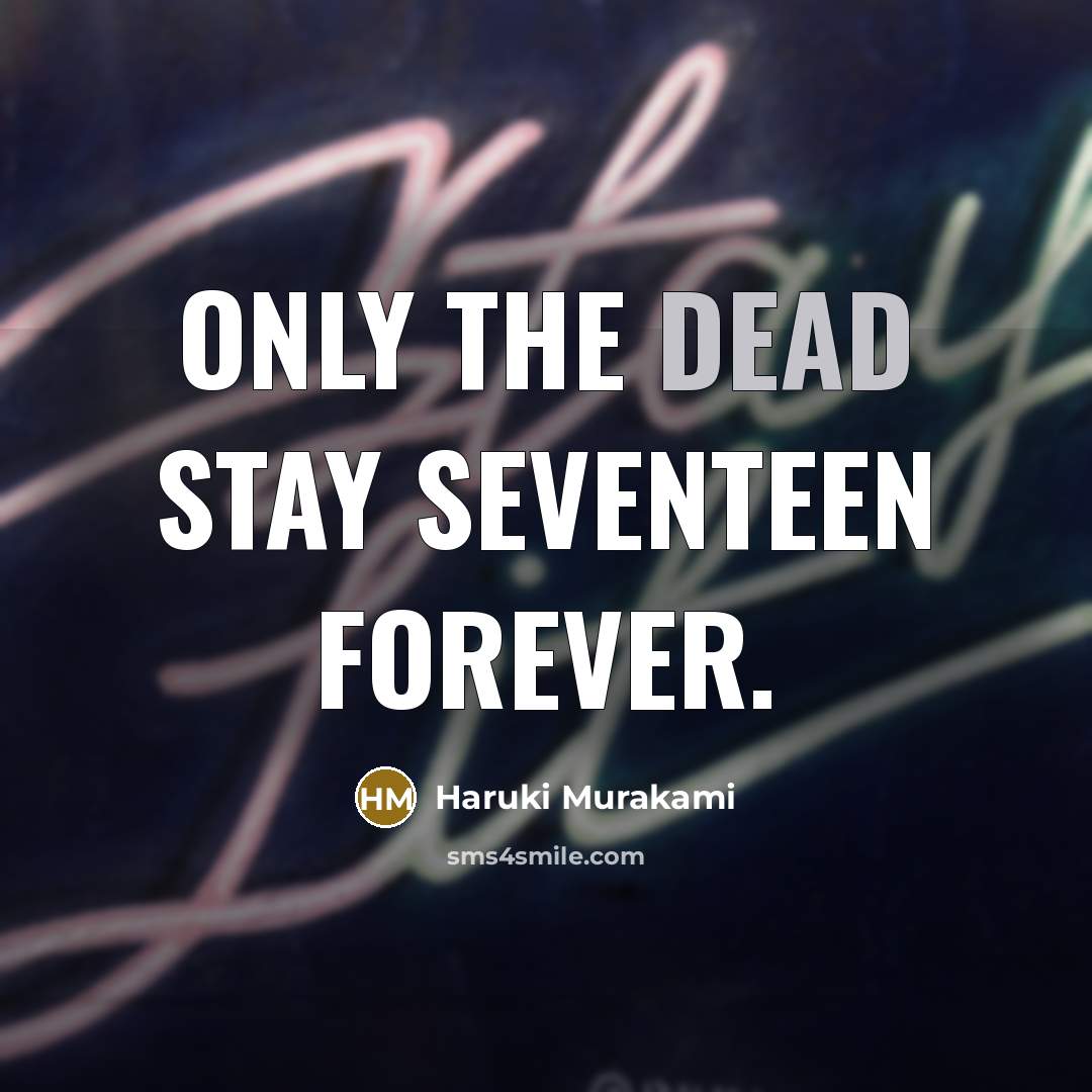 “Only the Dead stay seventeen forever.” quote by Haruki Murakami