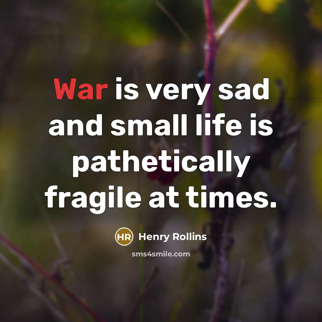 “War is very sad and small life is pathetically fragile…” quote by Henry Rollins