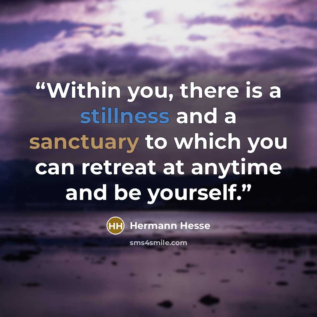 “Within you, there is a stillness and a sanctuary to which you can retreat at anytime and be yourself.” quote by Hermann Hesse