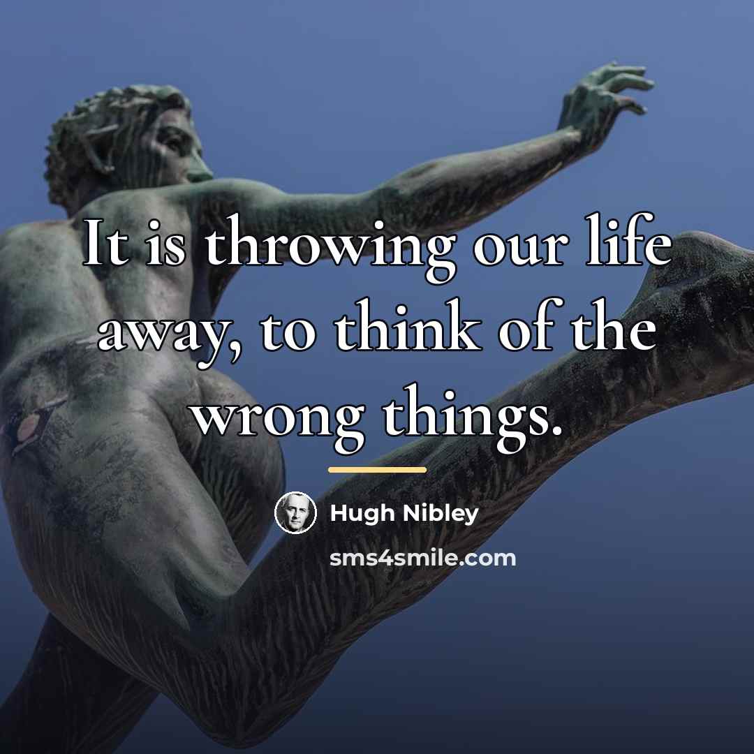 “It is throwing our life away, to think of the…” quote by Hugh Nibley