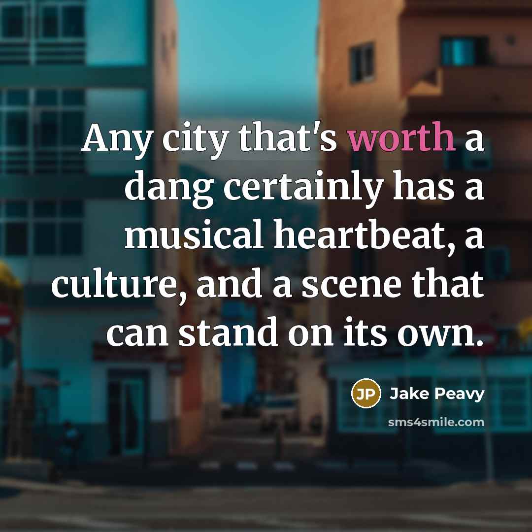 “Any city that's worth a dang certainly has a musical…” quote by Jake Peavy