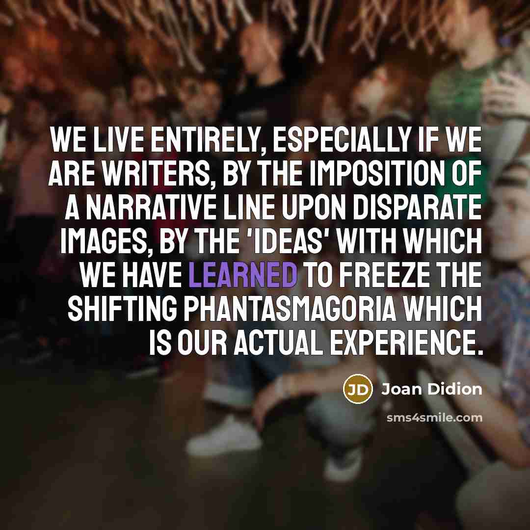 “We live entirely, especially if we are writers, by the…” quote by Joan Didion