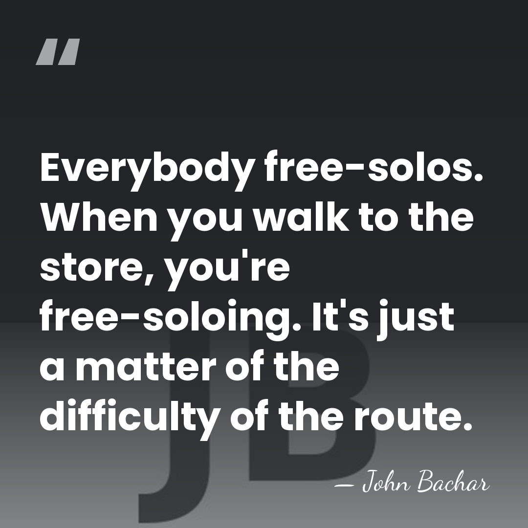 Everybody free-solos. When you walk to the store, you're free-soloing. It's just&hellip; - John Bachar