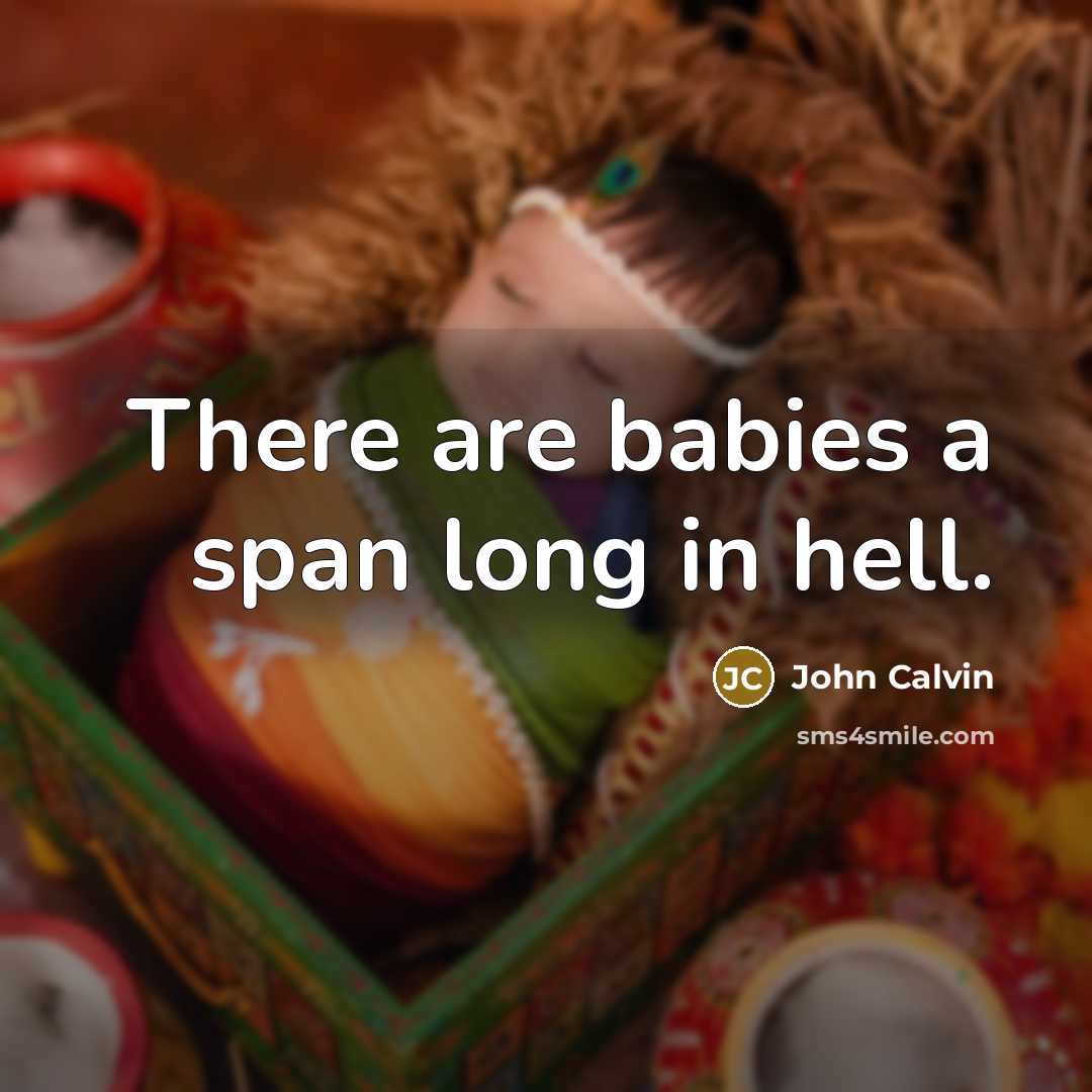 “There are babies a span long in hell.” quote by John Calvin