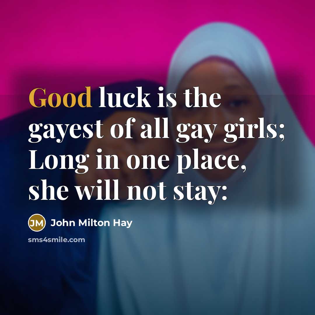 “Good luck is the gayest of all gay girls; Long in one place, she will not stay:” quote by John Milton Hay