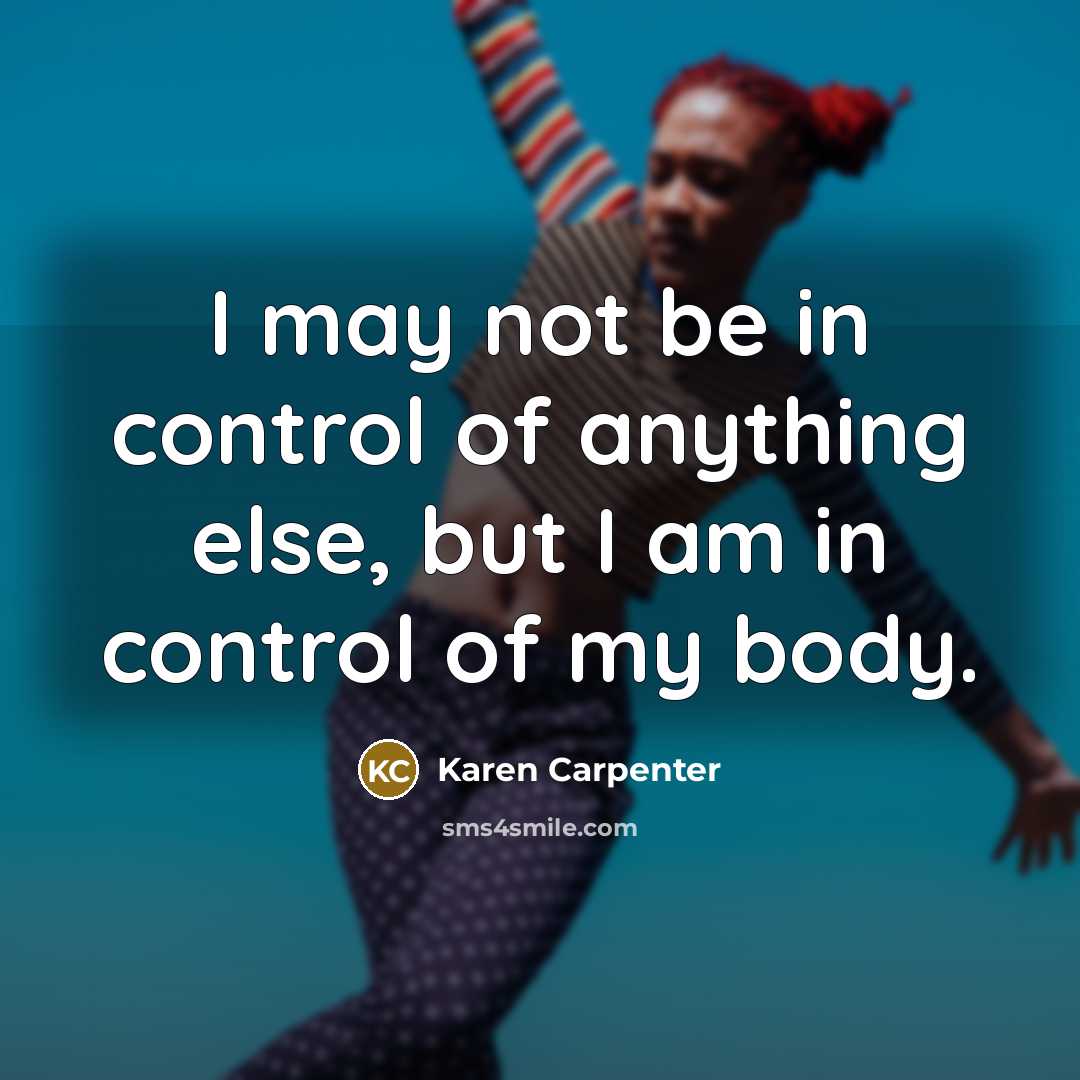 “I may not be in control of anything else, but…” quote by Karen Carpenter